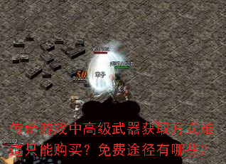 传奇游戏中高级武器获取方式难道只能购买?免费途径有哪些? 传奇游戏中高级武器获取方式难道只能购买?免费途径有哪些?