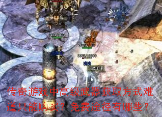 传奇游戏中高级武器获取方式难道只能购买?免费途径有哪些? 传奇游戏中高级武器获取方式难道只能购买?免费途径有哪些?