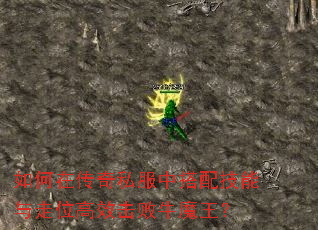 如何在传奇私服中搭配技能与走位高效击败牛魔王? 如何在传奇私服中搭配技能与走位高效击败牛魔王?