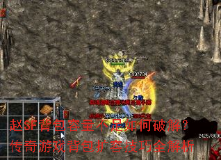 赵SF背包容量不足如何破解?传奇游戏背包扩容技巧全解析 赵SF背包容量不足如何破解?传奇游戏背包扩容技巧全解析