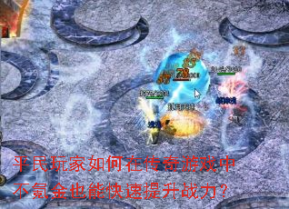 平民玩家如何在传奇游戏中不氪金也能快速提升战力? 平民玩家如何在传奇游戏中不氪金也能快速提升战力?