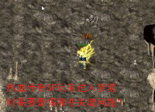 热血传奇SF玩家进入梦境时需要警惕哪些关键问题? 热血传奇SF玩家进入梦境时需要警惕哪些关键问题?