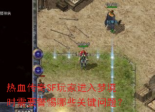 热血传奇SF玩家进入梦境时需要警惕哪些关键问题? 热血传奇SF玩家进入梦境时需要警惕哪些关键问题?