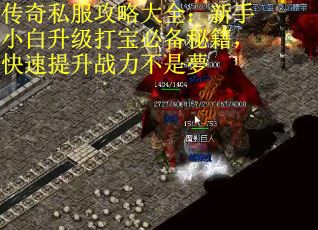 传奇私服攻略大全：新手小白升级打宝必备秘籍，快速提升战力不是夢