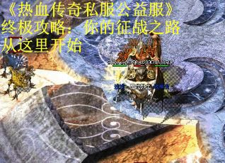 《热血传奇私服公益服》终极攻略：你的征战之路从这里开始
