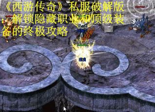 《西游传奇》私服破解版：解锁隐藏职业和顶级装备的终极攻略