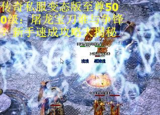 传奇私服变态版至尊500级：屠龙宝刀谁与争锋？新手速成攻略大揭秘