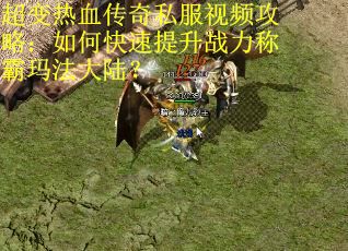 超变热血传奇私服视频攻略：如何快速提升战力称霸玛法大陆？