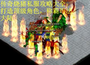 传奇烧猪私服攻略大全：打造顶级角色，称霸玛法大陆