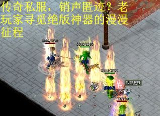 传奇私服，销声匿迹？老玩家寻觅绝版神器的漫漫征程