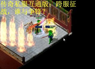 传奇私服互通版：跨服征战，谁与争锋？