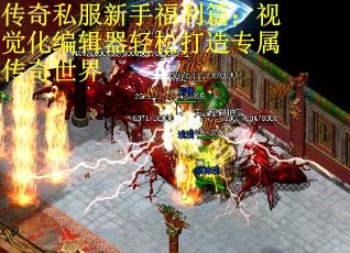 传奇私服新手福利篇：视觉化编辑器轻松打造专属传奇世界