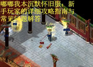 嘟嘟我本沉默怀旧服：新手玩家的详细攻略指南与常见问题解答