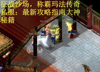 征战沙场，称霸玛法传奇私服：最新攻略指南大神秘籍