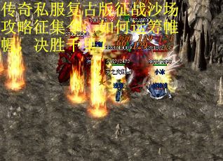 传奇私服复古版征战沙场攻略征集令：如何运筹帷幄，决胜千里？