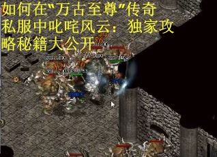 如何在“万古至尊”传奇私服中叱咤风云：独家攻略秘籍大公开