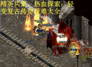 精英共聚，热血探索：轻变复古传奇疑难大全
