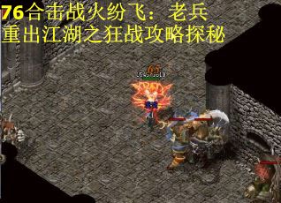 76合击战火纷飞：老兵重出江湖之狂战攻略探秘