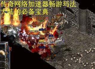 传奇网络加速器畅游玛法大陆的必备宝典