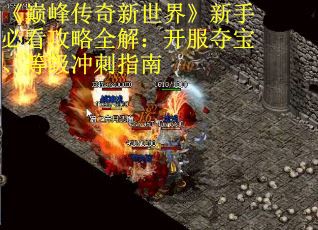 《巅峰传奇新世界》新手必看攻略全解：开服夺宝、等级冲刺指南