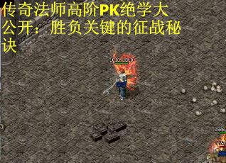 传奇法师高阶PK绝学大公开：胜负关键的征战秘诀