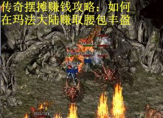 传奇摆摊赚钱攻略：如何在玛法大陆赚取腰包丰盈