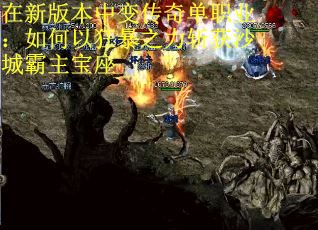 在新版本中变传奇单职业：如何以狂暴之力斩获沙城霸主宝座
