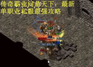 传奇霸业问鼎天下：最新单职业私服最强攻略