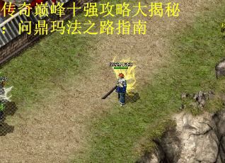 传奇巅峰十强攻略大揭秘：问鼎玛法之路指南