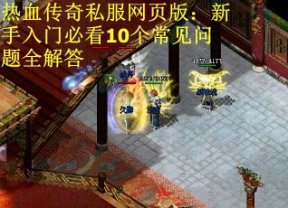 热血传奇私服网页版：新手入门必看10个常见问题全解答