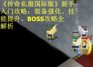 《传奇私服国际版》新手入门攻略：装备强化、技能提升、BOSS攻略全解析