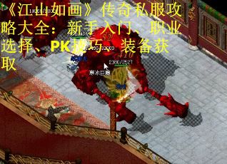 《江山如画》传奇私服攻略大全：新手入门、职业选择、PK技巧、装备获取