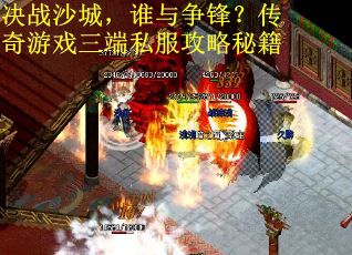 决战沙城，谁与争锋？传奇游戏三端私服攻略秘籍