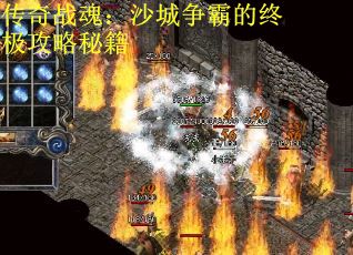 传奇战魂：沙城争霸的终极攻略秘籍