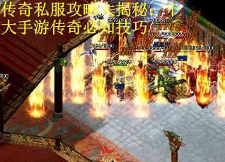 传奇私服攻略大揭秘：十大手游传奇必知技巧