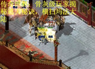 传奇世界：骨灰级玩家揭秘通关秘诀，横扫玛法大陆