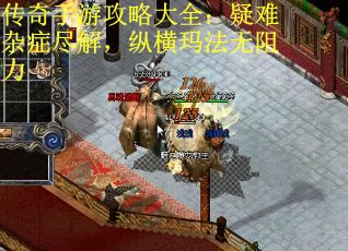 传奇手游攻略大全：疑难杂症尽解，纵横玛法无阻力