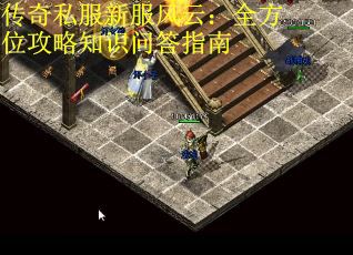 传奇私服新服风云：全方位攻略知识问答指南