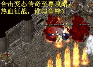 合击变态传奇至尊攻略：热血征战，谁与争锋？
