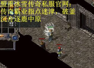盟重冰雪传奇私服官网：传奇霸业指点迷津，破釜沉舟逐鹿中原