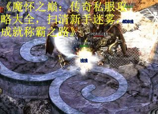 《魔怀之巅：传奇私服攻略大全，扫清新手迷雾，成就称霸之路》