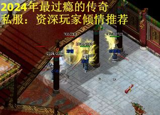 2024年最过瘾的传奇私服：资深玩家倾情推荐