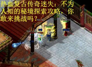 热血复古传奇迷失：不为人知的秘境探索攻略，你敢来挑战吗？