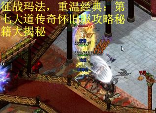 征战玛法，重温经典：第七大道传奇怀旧服攻略秘籍大揭秘