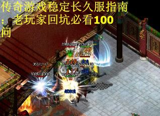 传奇游戏稳定长久服指南：老玩家回坑必看100问