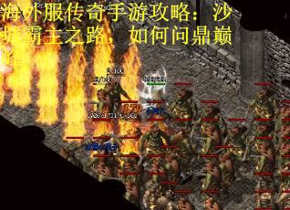 海外服传奇手游攻略：沙城霸主之路，如何问鼎巅峰