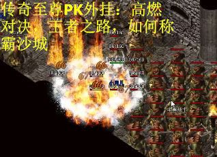 传奇至尊PK外挂：高燃对决，王者之路，如何称霸沙城