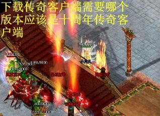 下载传奇客户端需要哪个版本应该是十周年传奇客户端