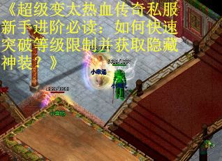 《超级变太热血传奇私服新手进阶必读：如何快速突破等级限制并获取隐藏神装？》