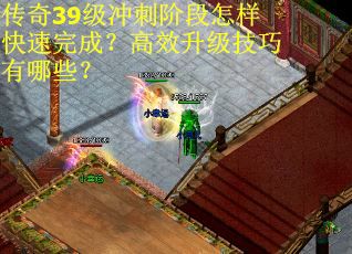 传奇39级冲刺阶段怎样快速完成？高效升级技巧有哪些？